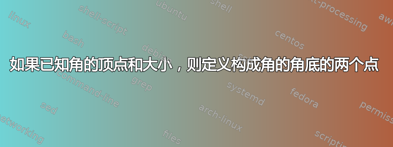 如果已知角的顶点和大小，则定义构成角的角底的两个点