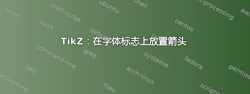 TikZ：在字体标志上放置箭头