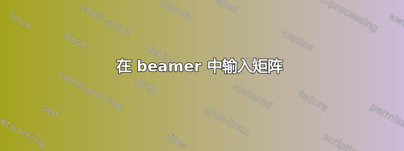 在 beamer 中输入矩阵