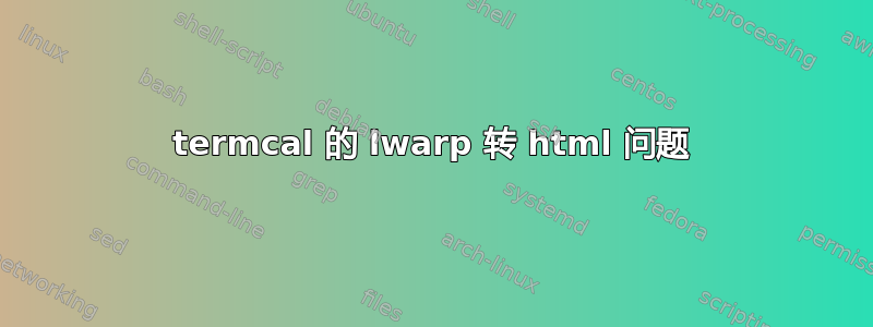 termcal 的 lwarp 转 html 问题