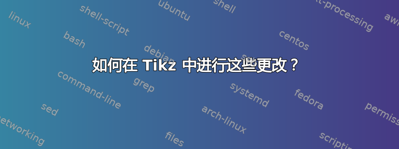 如何在 Tikz 中进行这些更改？