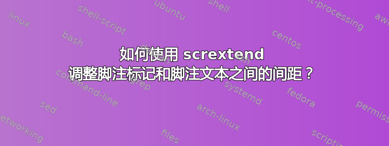 如何使用 scrextend 调整脚注标记和脚注文本之间的间距？