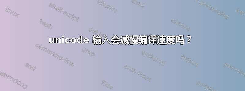 unicode 输入会减慢编译速度吗？