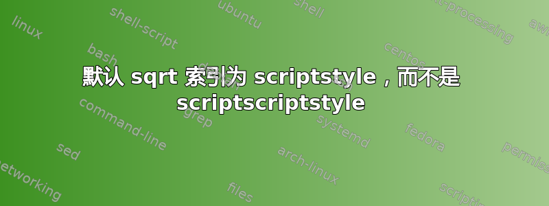 默认 sqrt 索引为 scriptstyle，而不是 scriptscriptstyle