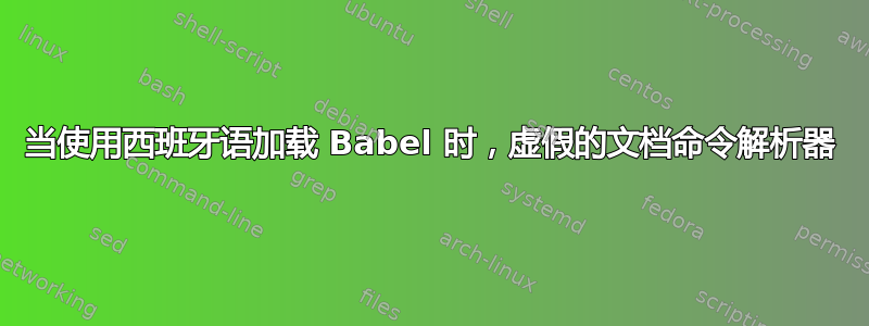 当使用西班牙语加载 Babel 时，虚假的文档命令解析器