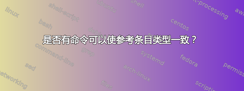 是否有命令可以使参考条目类型一致？