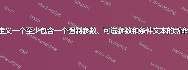 如何定义一个至少包含一个强制参数、可选参数和条件文本的新命令？