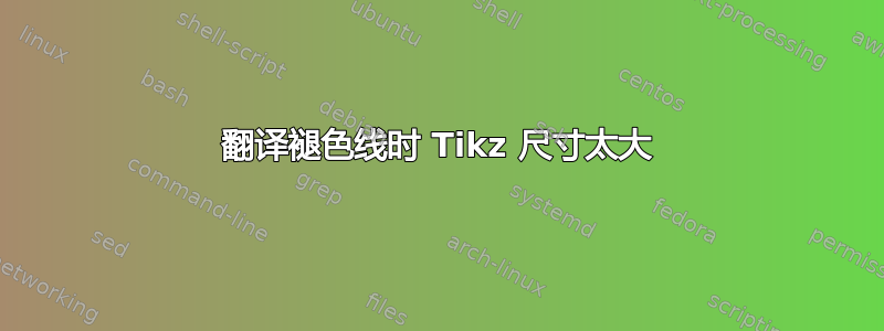 翻译褪色线时 Tikz 尺寸太大