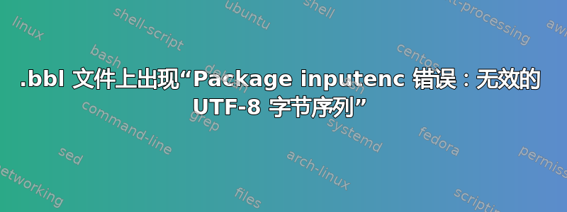 .bbl 文件上出现“Package inputenc 错误：无效的 UTF-8 字节序列”