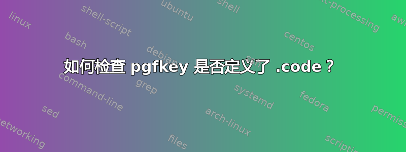 如何检查 pgfkey 是否定义了 .code？