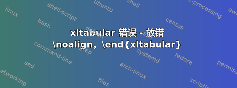 xltabular 错误 - 放错 \noalign。\end{xltabular}