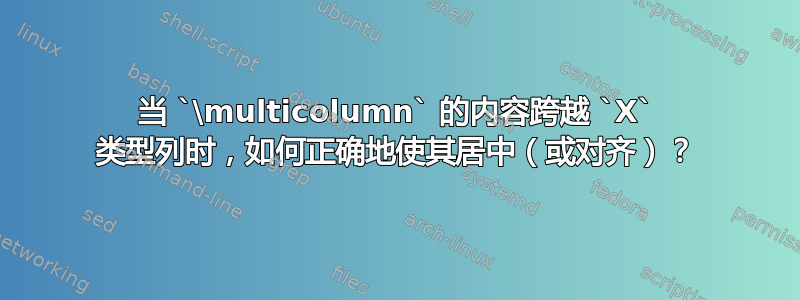 当 `\multicolumn` 的内容跨越 `X` 类型列时，如何正确地使其居中（或对齐）？