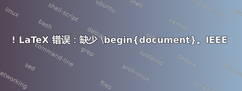 ! LaTeX 错误：缺少 \begin{document}。IEEE