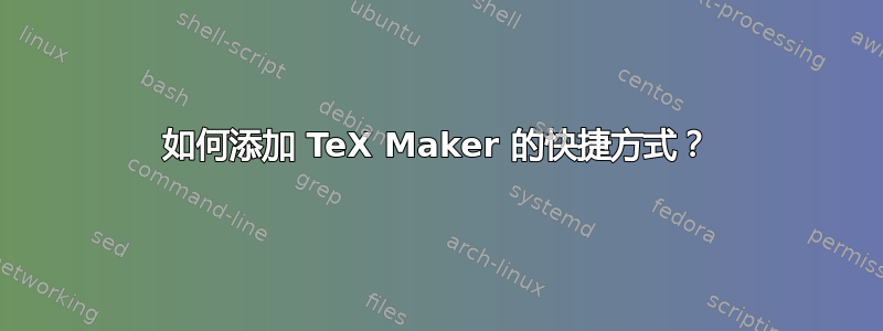 如何添加 TeX Maker 的快捷方式？