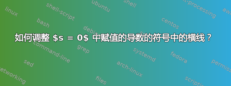 如何调整 $s = 0$ 中赋值的导数的符号中的横线？