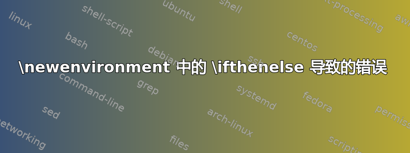 \newenvironment 中的 \ifthenelse 导致的错误