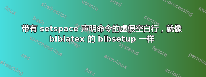 带有 setspace 声明命令的虚假空白行，就像 biblatex 的 bibsetup 一样