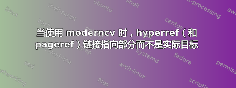 当使用 moderncv 时，hyperref（和 pageref）链接指向部分而不是实际目标