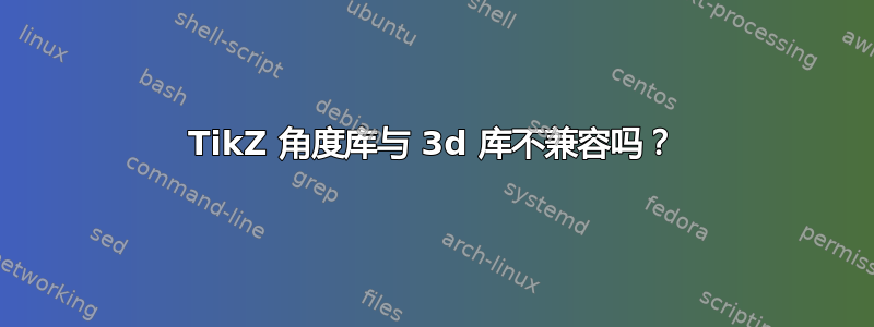 TikZ 角度库与 3d 库不兼容吗？