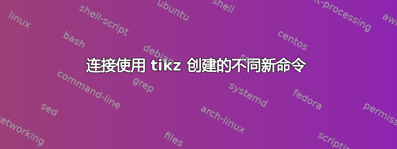 连接使用 tikz 创建的不同新命令