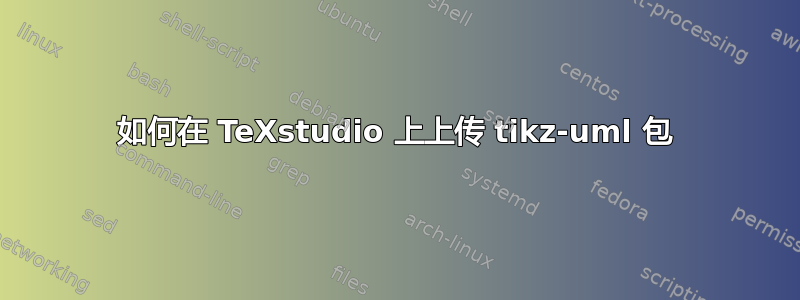 如何在 TeXstudio 上上传 tikz-uml 包