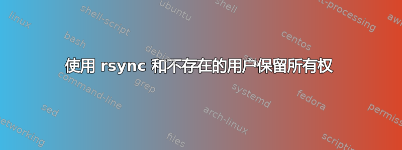 使用 rsync 和不存在的用户保留所有权