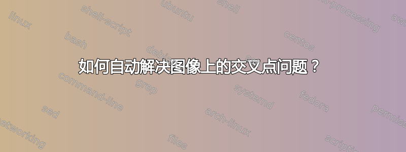 如何自动解决图像上的交叉点问题？