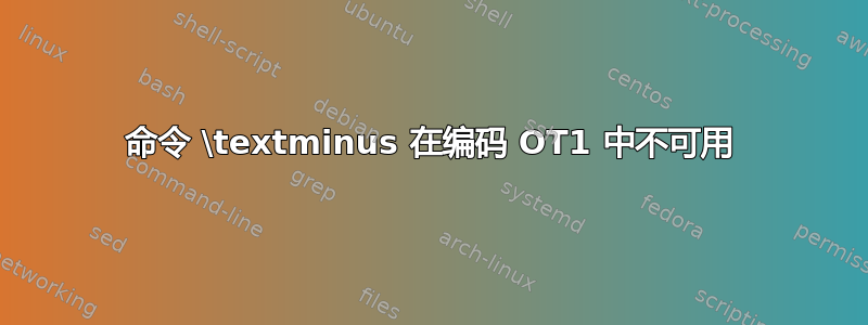 命令 \textminus 在编码 OT1 中不可用