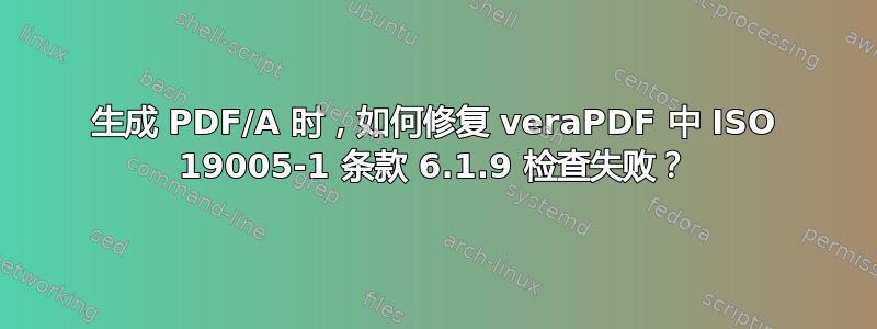 生成 PDF/A 时，如何修复 veraPDF 中 ISO 19005-1 条款 6.1.9 检查失败？