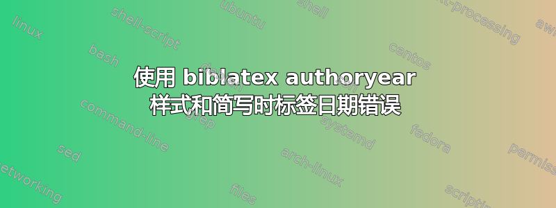 使用 biblatex authoryear 样式和简写时标签日期错误