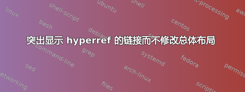 突出显示 hyperref 的链接而不修改总体布局