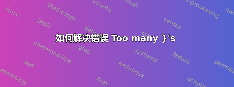 如何解决错误 Too many }'s