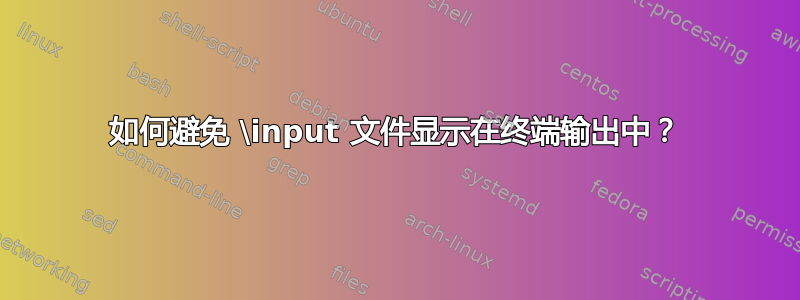 如何避免 \input 文件显示在终端输出中？