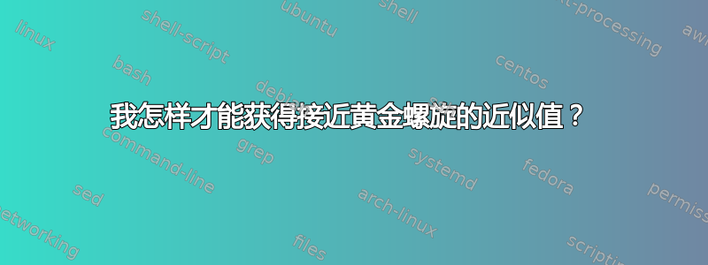 我怎样才能获得接近黄金螺旋的近似值？