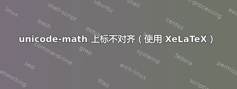 unicode-math 上标不对齐（使用 XeLaTeX）