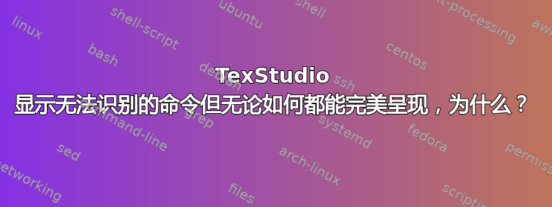 TexStudio 显示无法识别的命令但无论如何都能完美呈现，为什么？