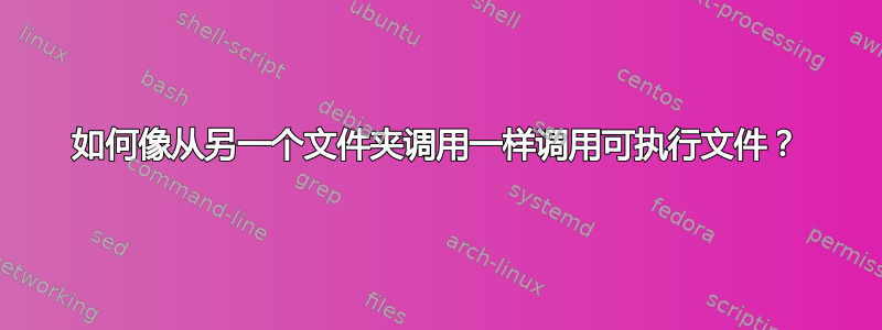 如何像从另一个文件夹调用一样调用可执行文件？