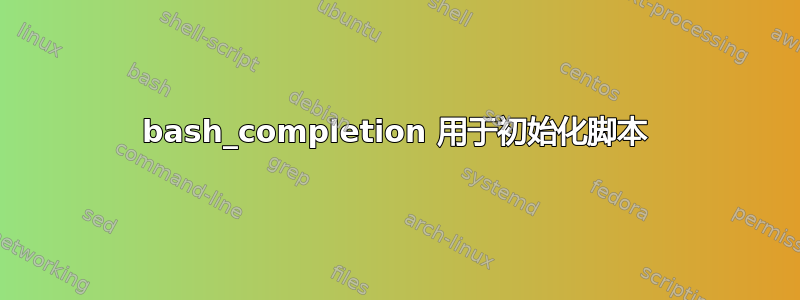 bash_completion 用于初始化脚本