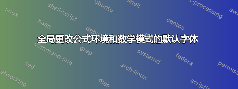 全局更改公式环境和数学模式的默认字体