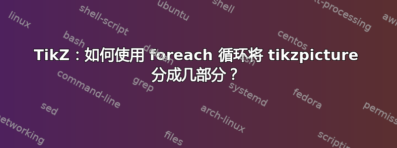 TikZ：如何使用 foreach 循环将 tikzpicture 分成几部分？