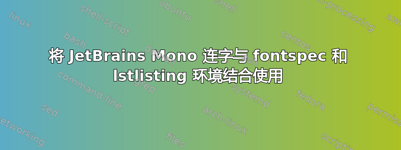 将 JetBrains Mono 连字与 fontspec 和 lstlisting 环境结合使用