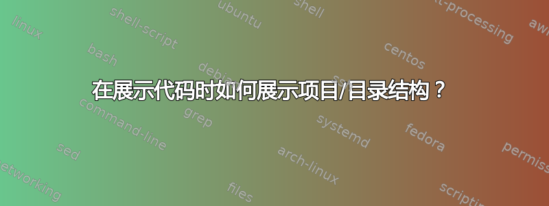 在展示代码时如何展示项目/目录结构？