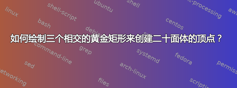 如何绘制三个相交的黄金矩形来创建二十面体的顶点？