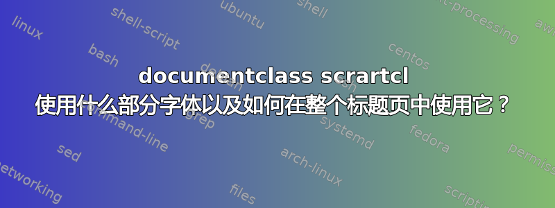 documentclass scrartcl 使用什么部分字体以及如何在整个标题页中使用它？