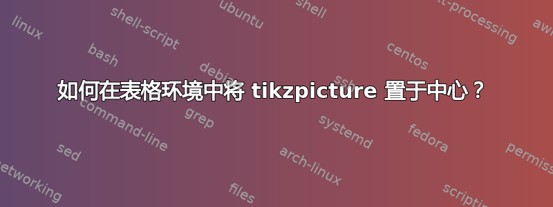 如何在表格环境中将 tikzpicture 置于中心？