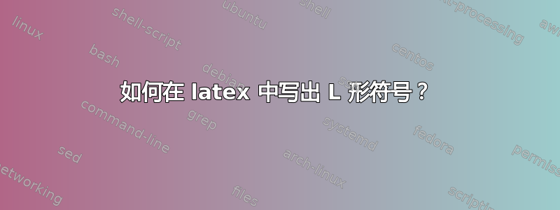 如何在 latex 中写出 L 形符号？