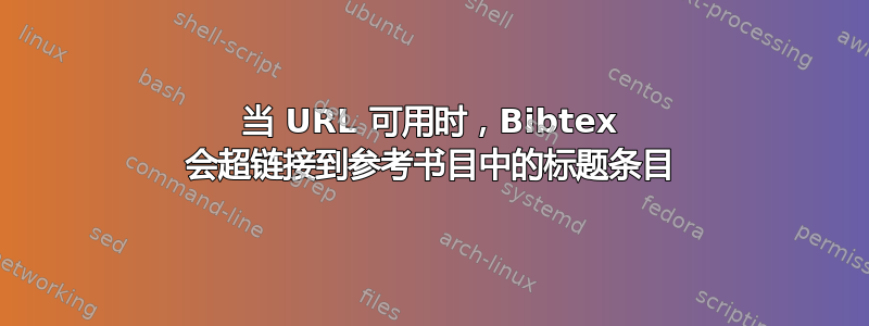 当 URL 可用时，Bibtex 会超链接到参考书目中的标题条目