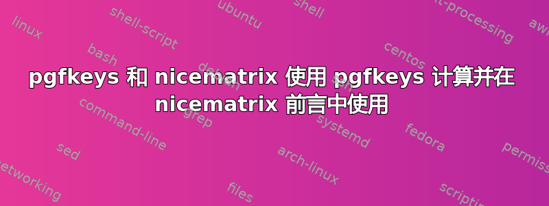 pgfkeys 和 nicematrix 使用 pgfkeys 计算并在 nicematrix 前言中使用