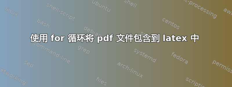 使用 for 循环将 pdf 文件包含到 latex 中