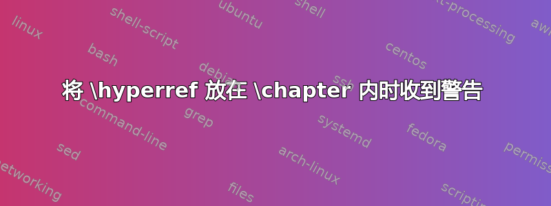 将 \hyperref 放在 \chapter 内时收到警告